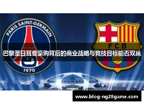 巴黎圣日耳曼豪购背后的商业战略与竞技目标能否双赢